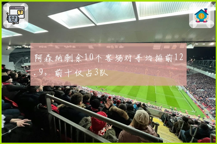 阿森纳剩余10个客场对手均排前12.9，前十仅占3队