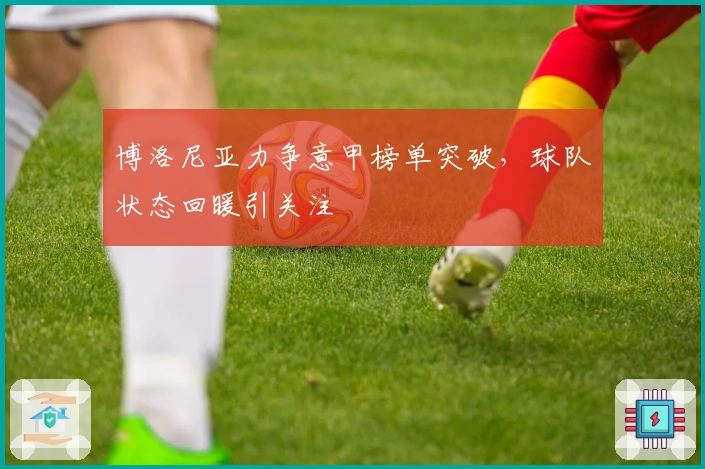 博洛尼亚力争意甲榜单突破，球队状态回暖引关注