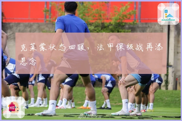 克莱蒙状态回暖，法甲保级战再添悬念