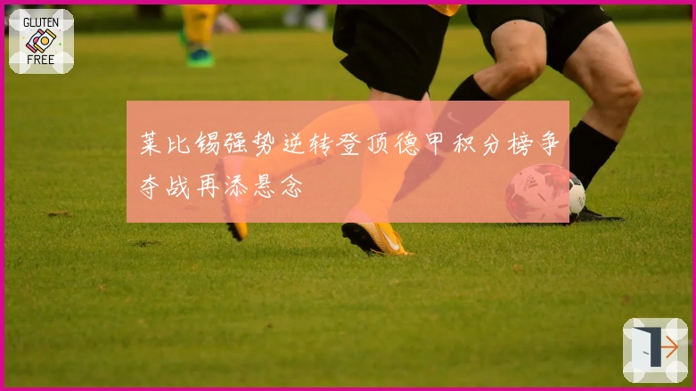 莱比锡强势逆转登顶德甲积分榜争夺战再添悬念