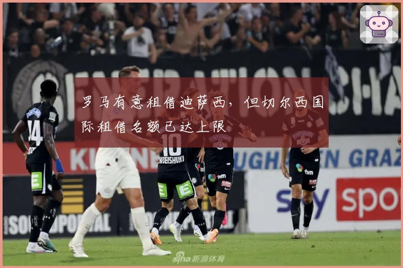 罗马有意租借迪萨西，但切尔西国际租借名额已达上限