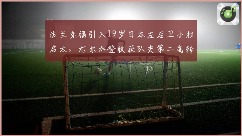 法兰克福引入19岁日本左后卫小杉启太，尤尔加登收获队史第二高转会费