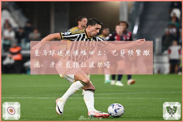 皇马球迷用横幅回击：巴萨频繁撒谎，矛头直指拉波尔塔